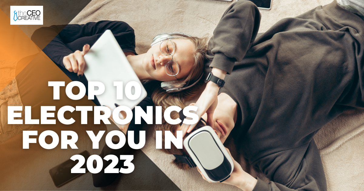 Top 10 Must-Have Electronics for You in 2023