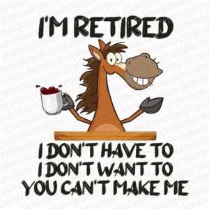 I Am Retired I Don't Have To - DTF Transfer