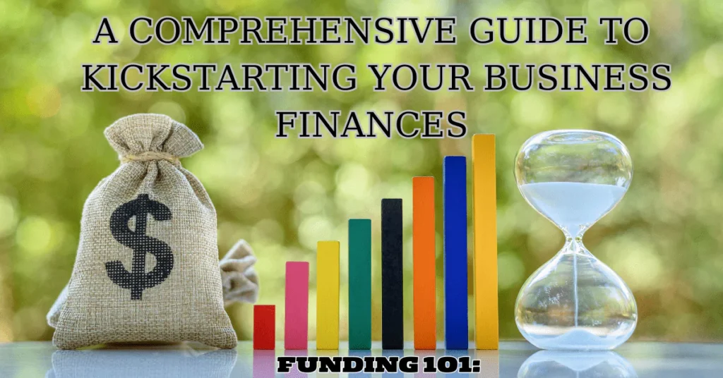 Funding 101: A Comprehensive Guide to Kickstarting Your Business Finances