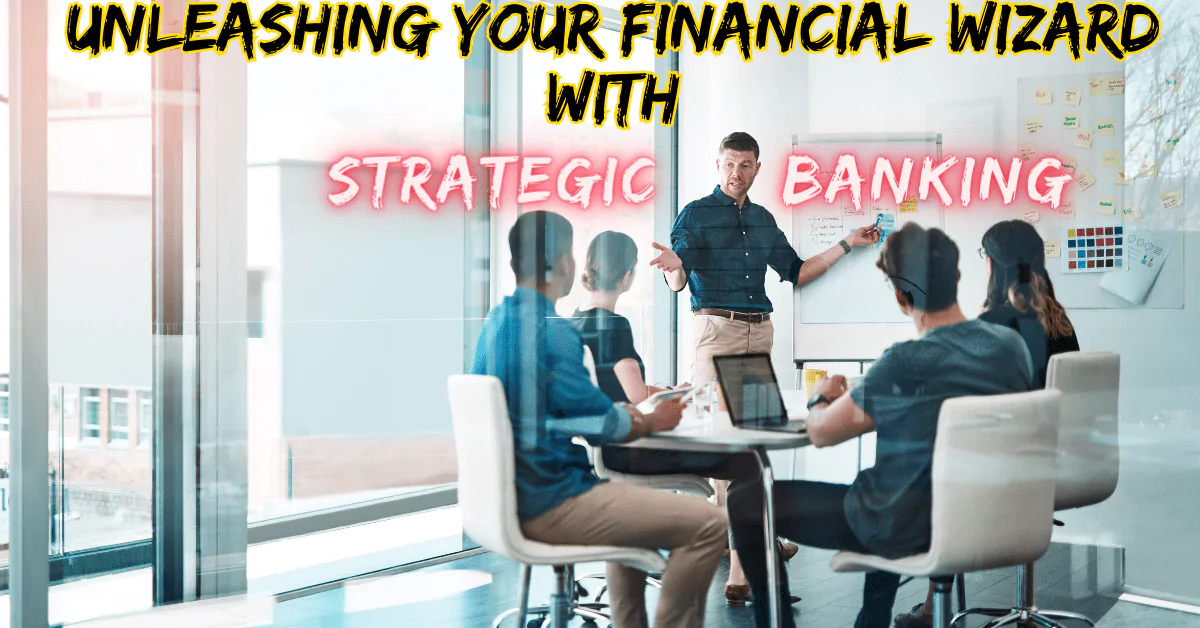 Unleashing Your Inner Financial Wizard with Strategic Banking