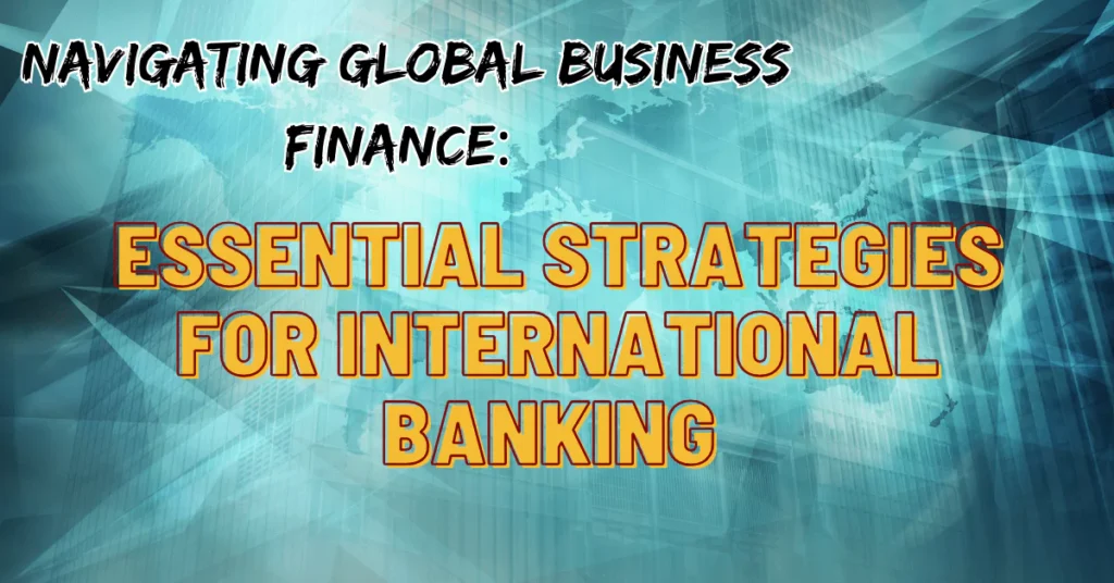 Navigating Global Business Finance: Essential Strategies for International Banking