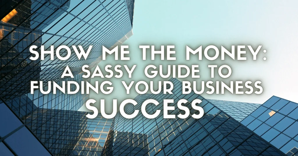 Show Me the Money: A Sassy Guide to Funding Your Business Success