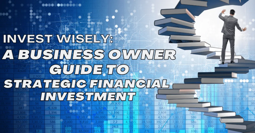 Invest Wisely: A Business Owner's Guide to Strategic Financial Investments