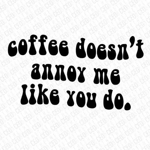 Coffee Doesn't Annoy Me Like You Do - DTF Transfer