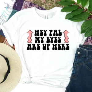 Hey Pal My Eyes Are Up Here - DTF Transfer