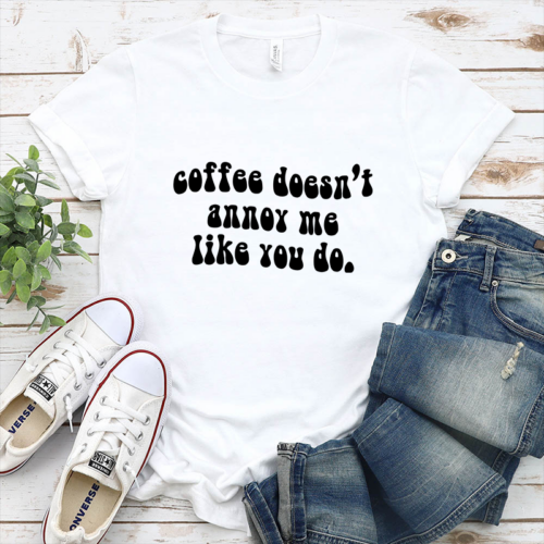 Coffee Doesn't Annoy Me Like You Do - DTF Transfer