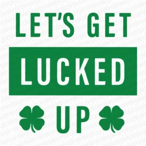 Lets Get Lucked Up St. Patty's - DTF Transfer