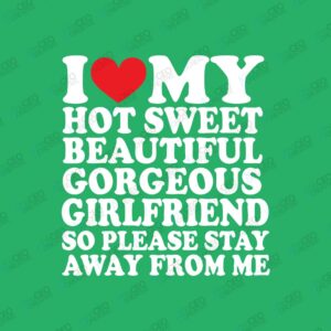 Green Color I Love My Hot Sweet Girlfriend - DTF Transfer watermarked