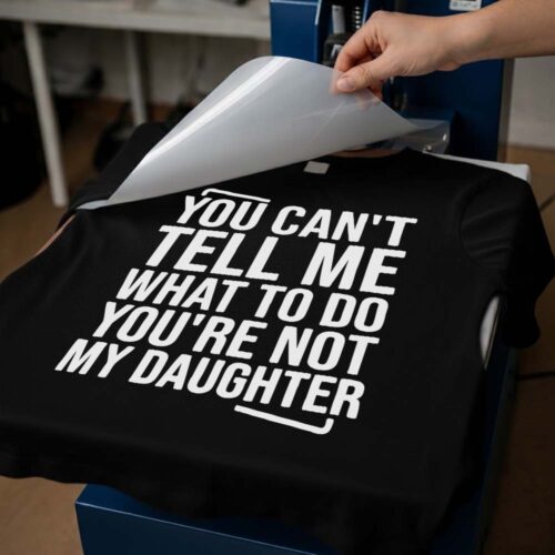 You Can’t Tell Me What To Do You’re Not My Daughter - DTF Transfer being printed