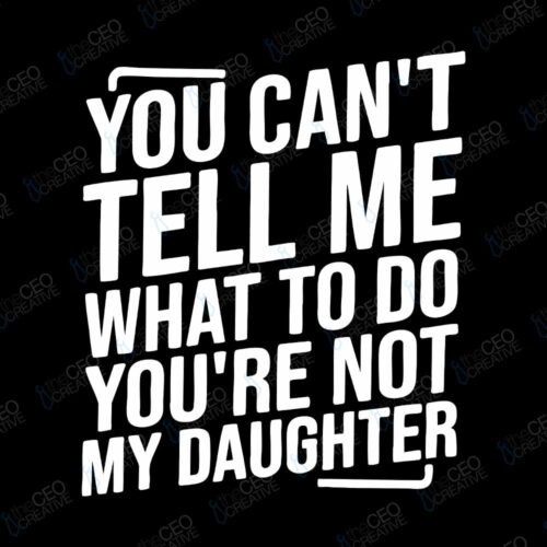 You Can’t Tell Me What To Do You’re Not My Daughter - DTF Transfer watermarked