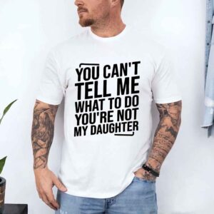 You Can’t Tell Me What To Do You’re Not My Daughter T-Shirt