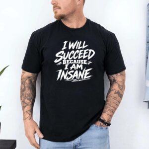 I Will Succeed Because I'm Insane Funny Statement T-Shirt